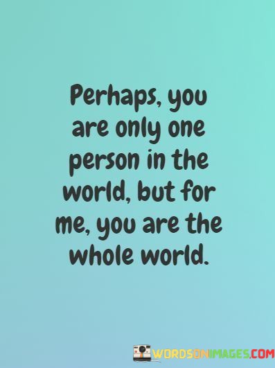 Perhaps-You-Are-Only-One-Person-In-The-World-But-For-Quotes.jpeg