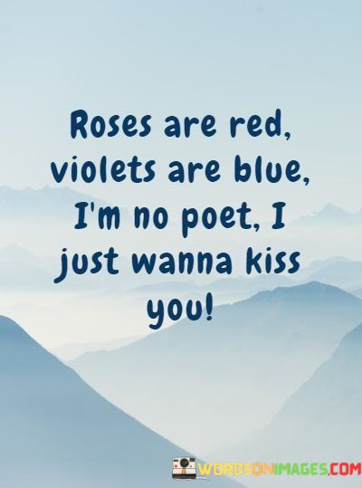 Roses-Are-Red-Violets-Are-Blu-Im-No-Poet-I-Just-Wanna-Kiss-You-Quotes.jpeg