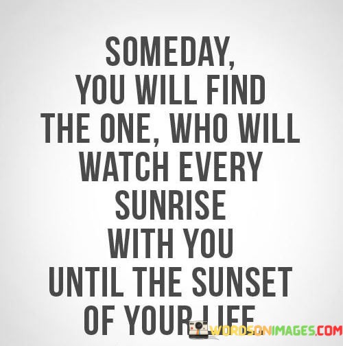 Someday-You-Will-Find-The-One-Who-Will-Watch-Every-Sunrise-Quotes.jpeg