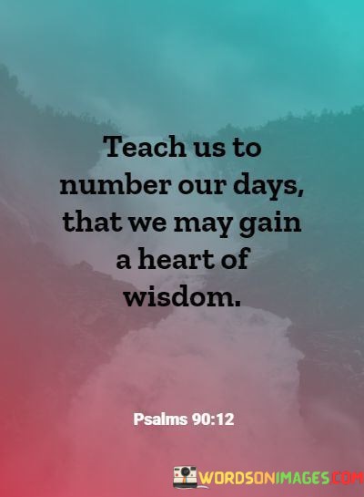 Teach-Us-To-Number-Our-Days-That-We-May-Gain-A-Heart-Quotes.jpeg