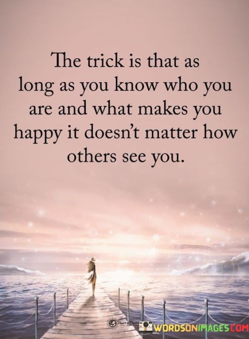 The trick is that as long as you know who you are and what make you happy