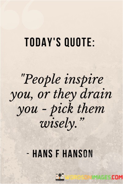 Todays-Quotes-People-Inspire-You-Or-They-Drain-You-Pick-Them-Wisely-Quotes.jpeg