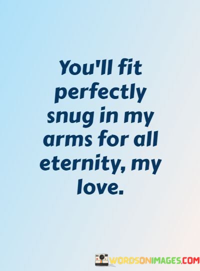 Youll-Fit-Perfectly-Snug-For-All-Eternity-My-Love-Quotes.jpeg