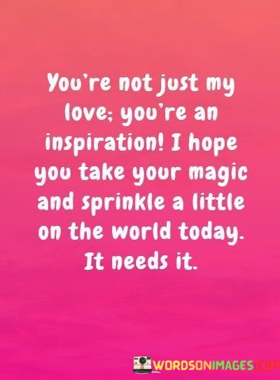 Youre-Not-Just-My-Love-Youre-An-Inspiration-I-Hope-You-Take-Quotes.jpeg