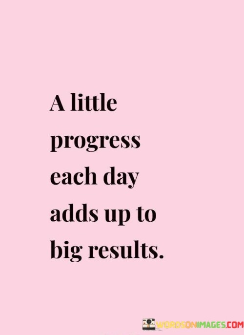 A-Little-Progress-Each-Day-Adds-Up-To-Big-Quotes-Quotes.jpeg