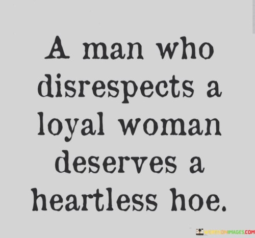 A-Man-Who-Disrespect-A-Loyal-Women-Deserves-A-Heartless-Quotes.jpeg