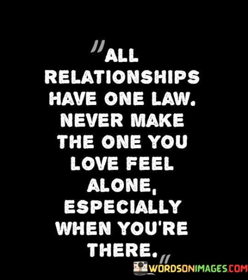 This statement encapsulates an important principle for maintaining healthy and loving relationships. It emphasizes that in any relationship, a fundamental rule is to never let the person you love feel alone, especially when you are physically present with them.

The phrase "never make the one you love feel alone" underscores the significance of emotional connection, support, and presence in nurturing a strong and fulfilling bond. It implies that even in the same physical space, emotional distance can harm a relationship.

Overall, this statement serves as a reminder to prioritize emotional connection and be there for your loved ones, emphasizing the importance of making them feel valued and cherished in your presence.