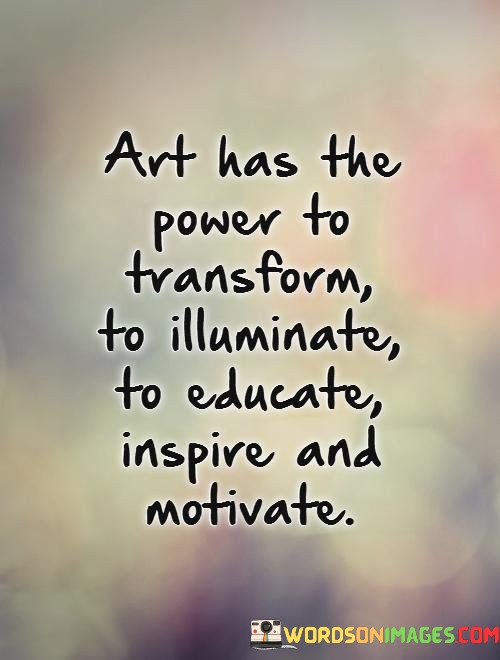 Art Has The Power To Transform To Illuminate To Educate Quotes