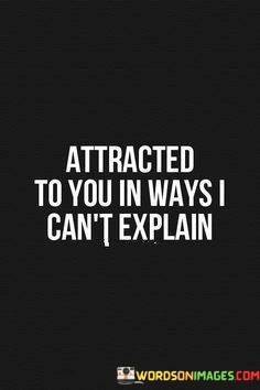 Attracted-To-You-In-Ways-I-Cant-Explain-Quotes.jpeg