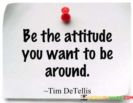 Be-The-Attitude-You-Want-To-Be-Around-Quotes.jpeg