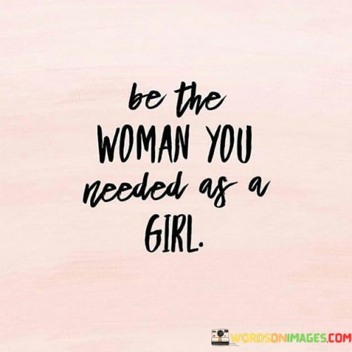 Grow into the role model you lacked during childhood. Become the woman you wished for when you were younger. This quote highlights the concept of self-improvement and the idea of becoming the supportive figure you needed in your past.

Develop into the mentor you yearned for as a girl. Transform into the strong woman you aspired to be. This saying underscores the concept of personal growth and evolution, suggesting that by embodying the qualities you admired in others, you can become a source of inspiration for your younger self.

Mature into the guiding presence you wished for during your girlhood. Evolve into the role model you looked up to. This quote emphasizes the transformative power of self-development and the ability to provide the guidance and support that you might have longed for in your earlier years. It speaks to the notion of becoming the source of encouragement and strength that you once sought from others.