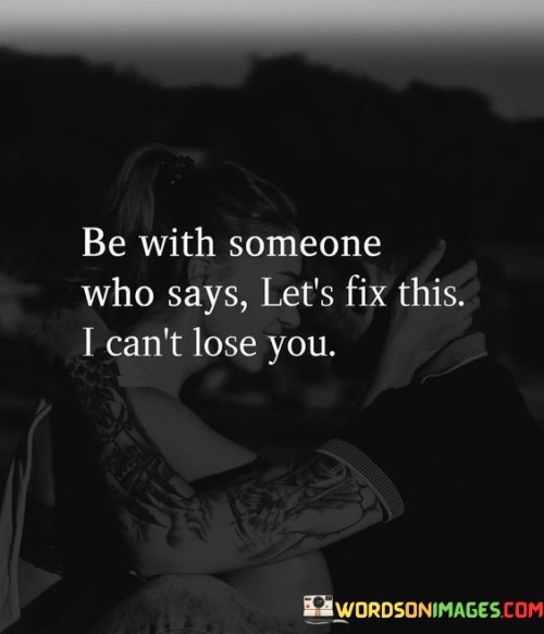 This quote encourages the idea of being in a relationship with someone who is willing to work through challenges and difficulties. It suggests that a strong partner is someone who says, "Let's fix this; I can't lose you."

The phrase "Let's fix this; I can't lose you" reflects a commitment to resolving problems and conflicts rather than giving up on the relationship. It signifies the importance of open communication and a shared willingness to overcome obstacles together.

Overall, this quote promotes the value of a partner who actively seeks solutions and prioritizes the preservation of the relationship, emphasizing that love and commitment can help overcome challenges.