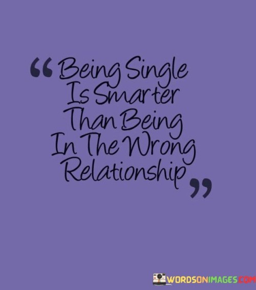 Being Single Is Smarter Than Being In The Wrong Quotes