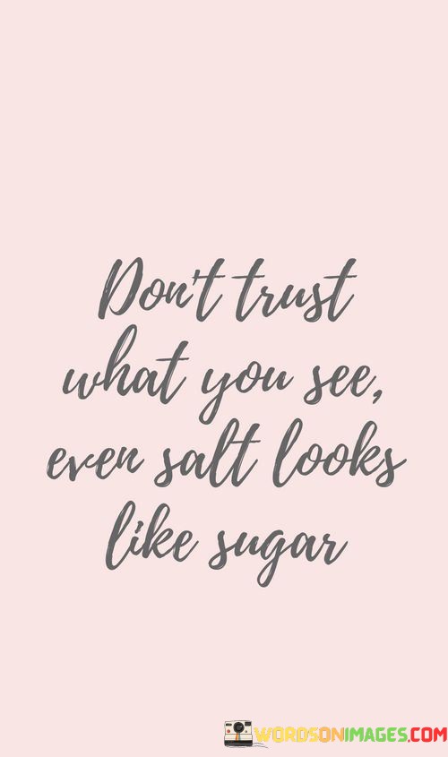 Dont-Trust-What-You-See-Even-Salt-Looks-Like-Sugar-Quotes.jpeg