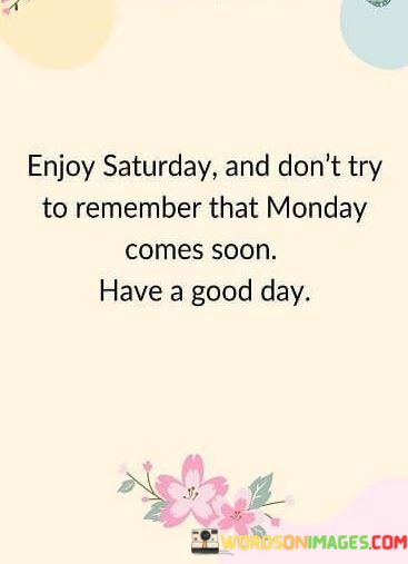 Enjoy-Saturday-And-Dont-Try-To-Remember-That-Monday-Comes-Quotes.jpeg
