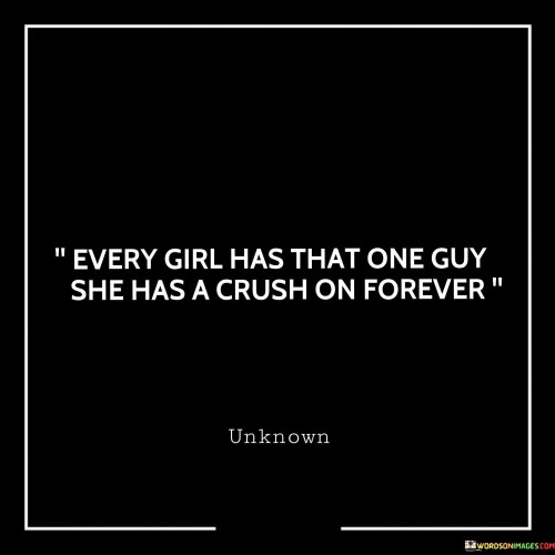 This statement reflects the enduring nature of crushes and the idea that many people have a person from their past who they've had a crush on for a long time.

It suggests that these crushes can persist in one's memory and heart, even if they never evolve into a romantic relationship. It emphasizes the idea that these feelings can leave a lasting impression.

Overall, it captures the sentimental aspect of crushes, which can be a part of one's personal history and experiences, regardless of whether they lead to anything more.