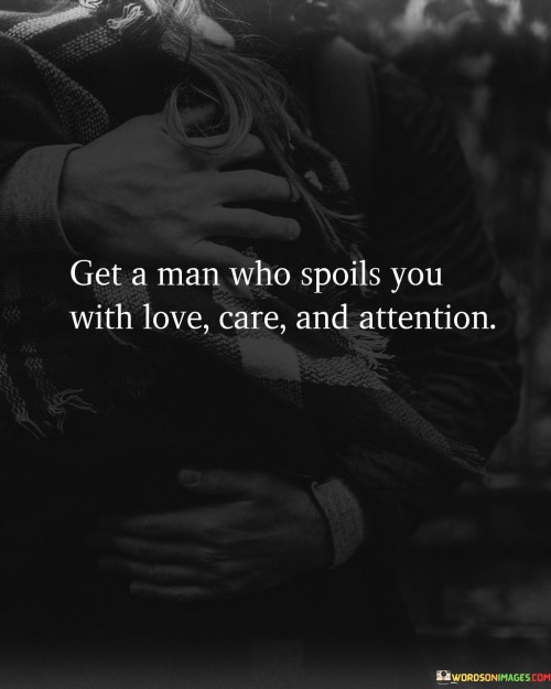 This quote underscores the desire for a partner who provides an abundance of love, care, and attention. In the first paragraph, "Get a man who spoils you" signifies the wish for a partner who goes above and beyond to make you feel special and cherished. This implies gestures of affection and thoughtfulness.

In the second paragraph, "with love, care, and attention" specifies the qualities of the ideal partner. Love signifies deep emotional attachment, care suggests nurturing and support, and attention denotes being present and attentive to your needs and desires.

In the final paragraph, the quote emphasizes the importance of finding a partner who consistently demonstrates these qualities. Such a relationship is characterized by mutual respect and the willingness to invest in each other's happiness, creating a strong and enduring connection.