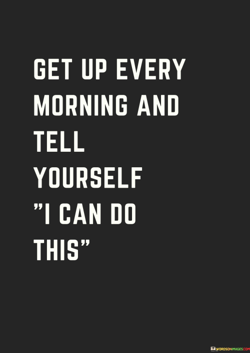 Get-Up-Every-Morning-And-Tell-Yourself-I-Can-Do-This-Quotes