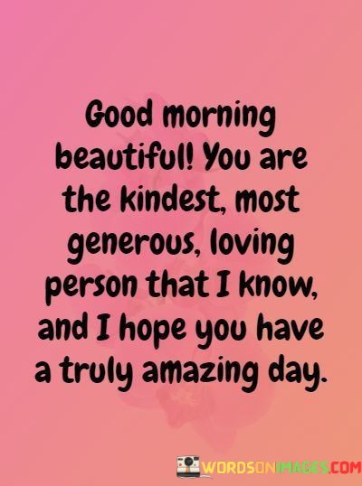 Good-Morning-Beautiful-You-Are-The-Kindest-Most-Generous-Loving-Quotes.jpeg