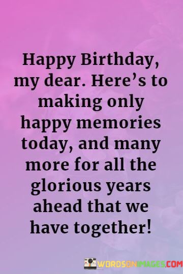 Happy-Birthday-My-Dear-Heres-To-Making-Only-Happy-Memories-Quotes.jpeg