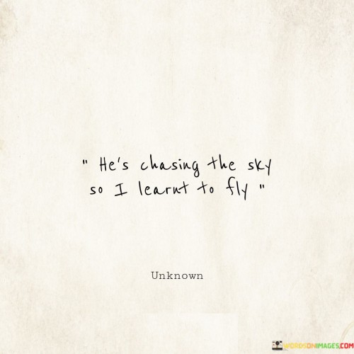 As he reaches for the sky, I found my wings and soared. The quote captures the idea of personal growth and inspiration drawn from someone else's pursuits. In witnessing his ambition to achieve great heights, I was motivated to overcome challenges and aim for my own aspirations.

Seeing him strive for the sky ignited a spark within me. His pursuit encouraged me to push my limits and venture beyond my comfort zone. Instead of merely observing from below, I chose to embrace the challenge, embrace change, and strive to accomplish what I once thought was beyond my reach.

The quote embodies the notion of using another's determination as a catalyst for our own progress. It's a reminder that the actions and aspirations of those around us can serve as sources of inspiration, propelling us to chase our own dreams and embark on journeys we might not have otherwise considered.