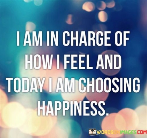 I Am In Charge Of How I Feel And Today I Am Choosing Quotes