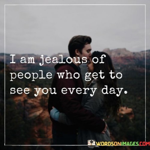 I-Am-Jealouse-Of-People-Who-Get-To-See-You-Every-Day-Quotes.jpeg