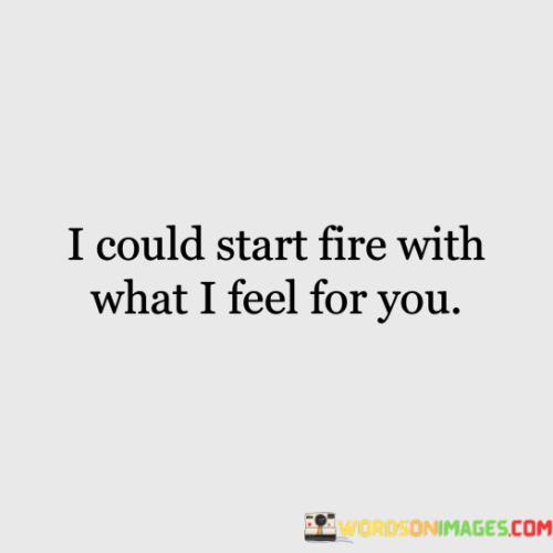 I-Could-Start-Fire-With-What-I-Feel-For-You-Quotes