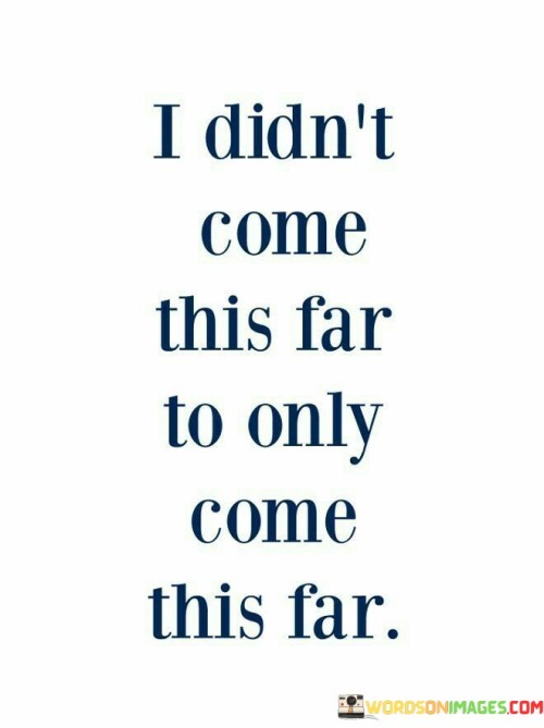 I've progressed significantly, and I won't stop now. This quote reflects determination and a refusal to settle for current achievements. It suggests that the journey has been substantial, but there's a commitment to continue striving for more.

I've come a long way, and I won't halt my progress. The quote signifies recognition of personal growth and a resolve to keep moving forward. It implies that while achievements have been substantial, there's a drive to push boundaries further.

I've achieved much, but I'm not stopping here. The saying conveys a sense of ambition and continuous pursuit of goals. It implies that past accomplishments serve as motivation to persistently reach for greater heights. This quote encapsulates a spirit of relentless progress and ambition. It emphasizes the idea that past achievements are stepping stones to further success. It serves as a reminder to remain persistent and keep striving, even when confronted with challenges.