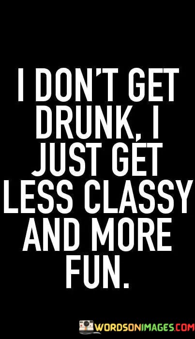 I-Dont-Get-Drunk-I-Just-Get-Less-Classy-And-More-Fun-Quotes.jpeg