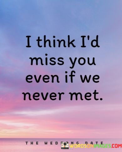 I-Think-Id-Miss-You-Even-If-We-Never-Met-Quotes.jpeg
