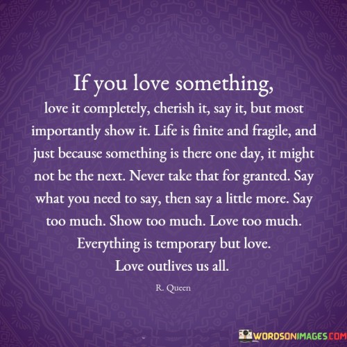 If You Love Something Love It Completely Cherish It Say It But Most Quotes