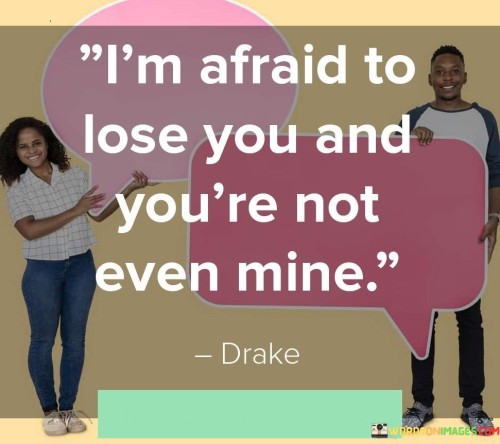 The fear of losing you grips me, though we're not bound together. It's strange how you've become so significant, even without formal ties. I'm entangled in worry, emotions without clear ownership. The intensity surprises me.

Losing you is my worry, yet you're not officially mine. The weight of this concern is heavy, considering the absence of a defined connection. It's peculiar how much impact you have on me, without any formal commitment. The ache is real.

The thought of you slipping away troubles me, even though we lack a formal relationship. The fear of losing something undefined but precious can be overwhelming. This quote illustrates how emotions can be powerful, even when there isn't a traditional claim. The fear of losing you, even if you're not bound to me, echoes the depth of my feelings.