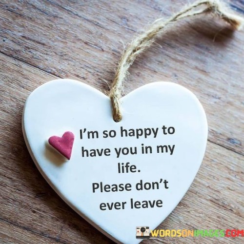 I'm So Happy To Have You In My Life Please Quotes