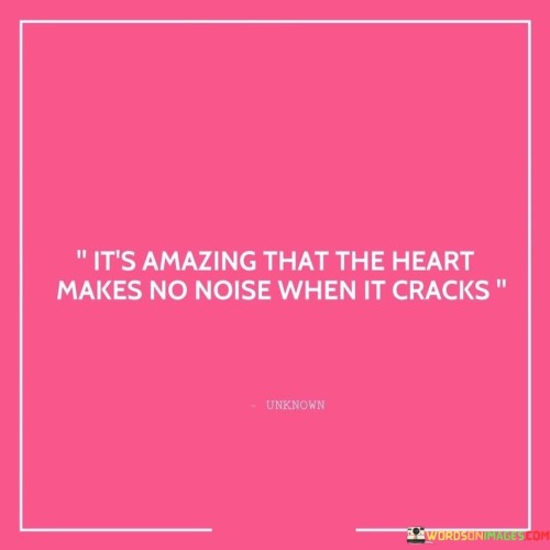 It's Amazing That The Heart Makes No Noise When It Cracks Quotes