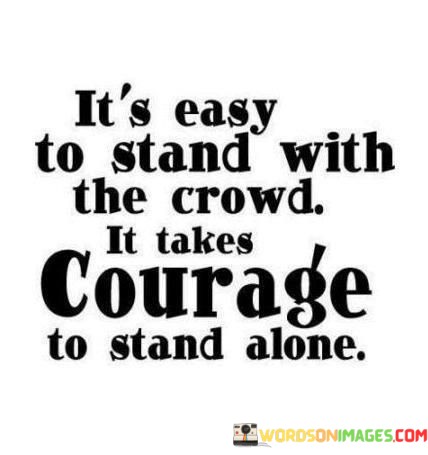 Its-Easy-To-Stand-With-The-Crownd-It-Takes-Courage-Quotes.jpeg