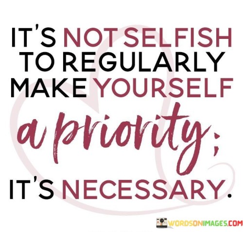 Its-Not-Selfish-To-Regularly-Make-Yourself-A-Priority-Quotes.jpeg