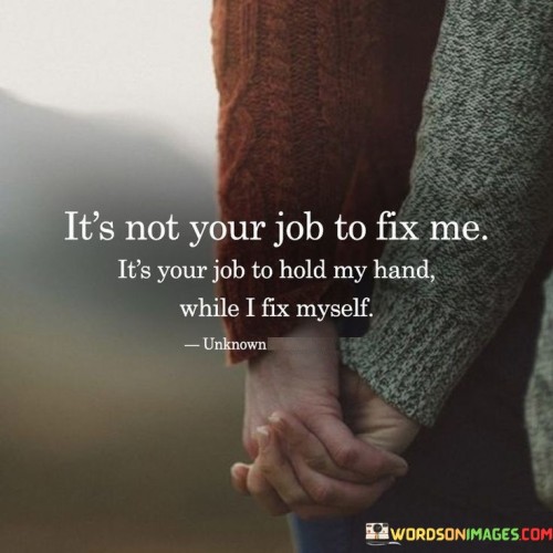 Its Not Your Job To Fix Me Its Your Job To Hold My Hand Quotes