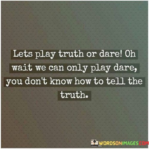 Lets Play Truth And Dear Oh Wait We Can Only Play Dare Quotes