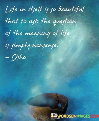 Life-In-Itself-Is-So-Beantiful-That-To-Ask-The-Question-Quotes.jpeg