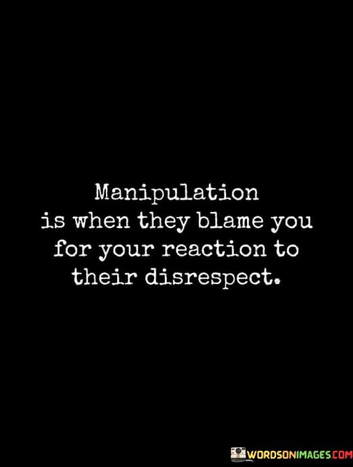 Manipulation-Is-When-They-Blame-You-For-Your-Reaction-Quotes.jpeg
