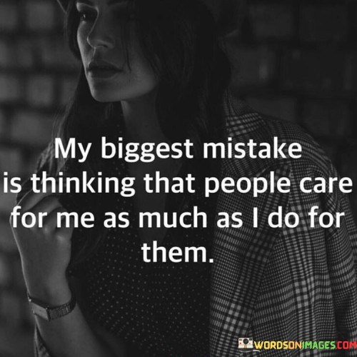 The quote reflects on misplaced expectations. "Biggest mistake" signifies realization. "Thinking people care for me" implies misplaced assumption. The quote highlights the disparity between the speaker's feelings and the care they perceive from others.

The quote underscores the emotional dissonance in relationships. It conveys the vulnerability of caring deeply. "As much as I do for them" reflects the unbalanced nature of emotional investment, emphasizing the potential for unmet expectations.

In essence, the quote speaks to the disparity in emotional connection. It conveys the sobering realization that not everyone reciprocates the same level of care. The quote reflects the complexities of relationships and the importance of managing expectations while still maintaining genuine care for others.