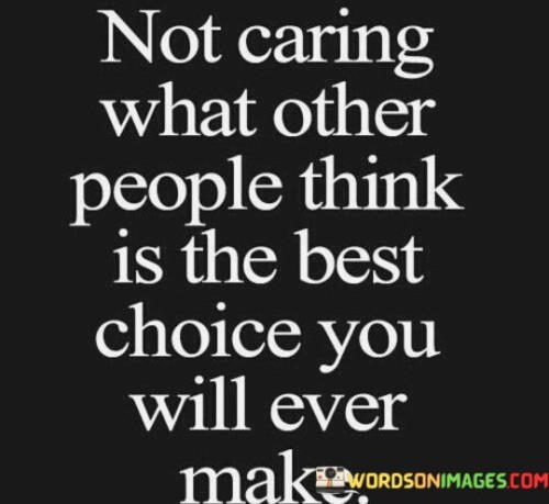 Not Caring What Other People Think Is The Best Choice Quotes