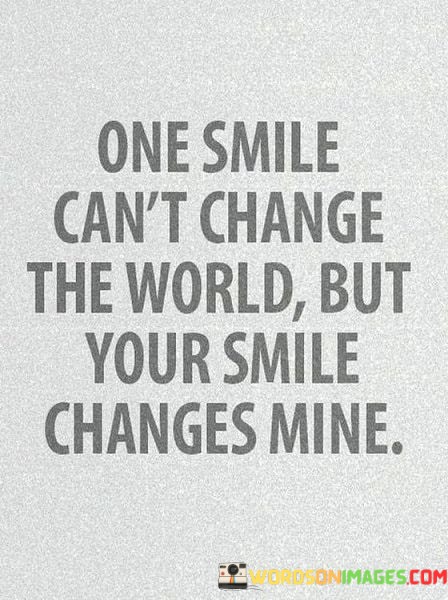 One-Smile-Cant-Change-The-World-But-Your-Smile-Change-Mine-Quotes.jpeg