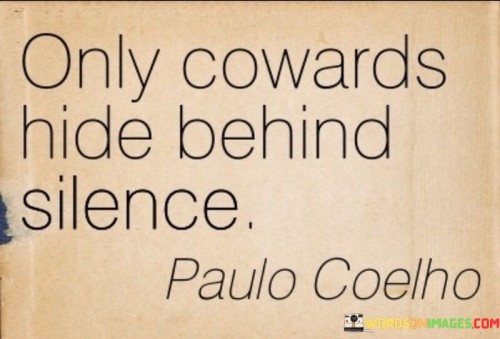 "Only cowards" highlights the negative connotation of avoiding communication or responsibility.

"Hide behind silence" suggests that silence can be a way to evade confrontation or difficult conversations.

In essence, the quote challenges individuals to be brave and forthright in addressing challenges, speaking up when needed, and facing issues head-on. It encourages open communication and the willingness to address concerns, even when it may be uncomfortable. "Only cowards hide behind silence" emphasizes the importance of courage, honesty, and assertiveness in personal and interpersonal interactions.