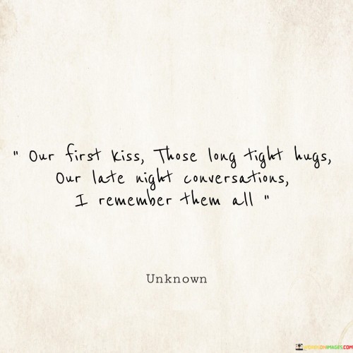 This statement beautifully reminisces about precious moments in a relationship. It mentions the significance of their first kiss, the warmth of long, tight hugs, and the intimacy of late-night conversations, all of which hold a special place in the speaker's heart.

These memories are cherished because they represent the emotional connection and bond shared with the other person. They serve as a reminder of the depth of their relationship and the unique experiences they've had together.

Overall, this statement evokes a sense of nostalgia and fondness for the past, celebrating the meaningful moments that have contributed to the strength and depth of their connection.