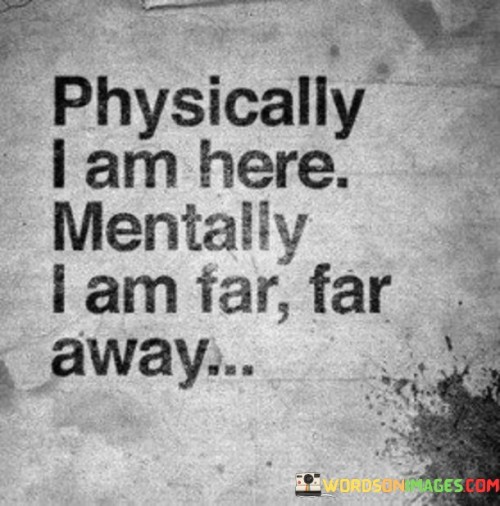 Physically I Am Here Mentally I Am Far Far Away Quotes