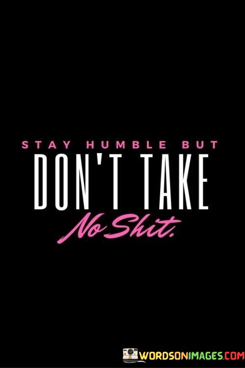 Stay-Humble-But-Dont-Take-No-Shit-Quotes.jpeg