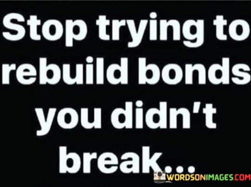 Stop-Trying-To-Rebuld-Bonds-You-Didnt-Break-Quotes.jpeg