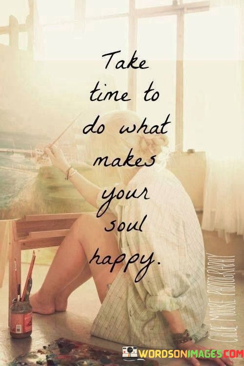 Take-Time-To-Do-What-Makes-Your-Soul-Happy-Quotes.jpeg